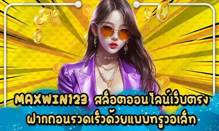 MAXWIN123 สล็อตออนไลน์เว็บตรงฝากถอนรวดเร็วด้วยแบบทรูวอเล็ท MAXWIN123